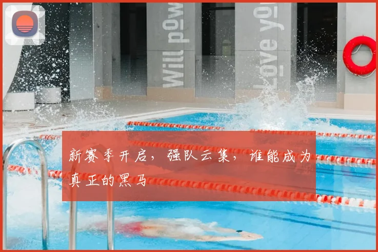 新赛季开启，强队云集，谁能成为真正的黑马