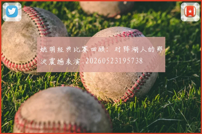 姚明经典比赛回顾：对阵湖人的那次震撼表演_20260523195738