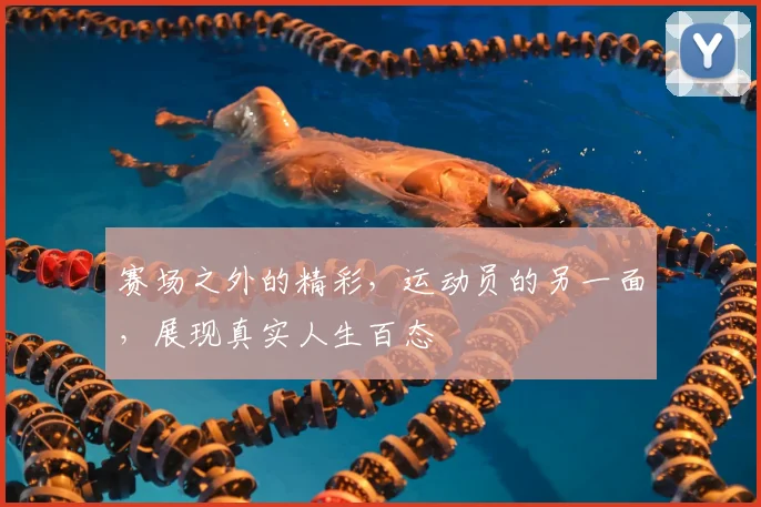赛场之外的精彩，运动员的另一面，展现真实人生百态