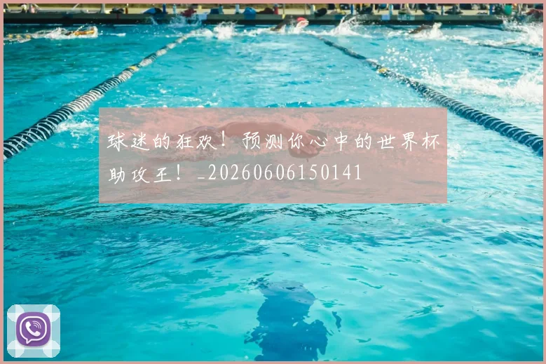 球迷的狂欢！预测你心中的世界杯助攻王！_20260606150141