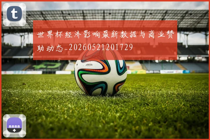 世界杯经济影响最新数据与商业赞助动态_20260521201729