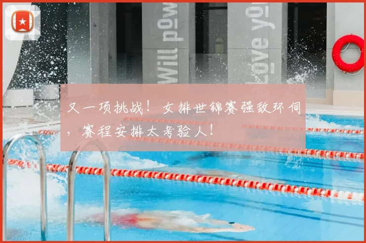 又一项挑战！女排世锦赛强敌环伺，赛程安排太考验人！