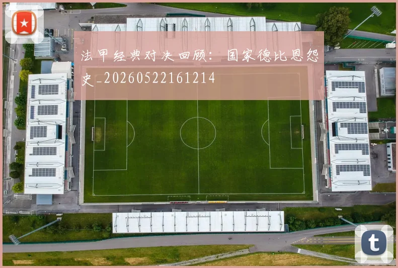 法甲经典对决回顾：国家德比恩怨史_20260522161214