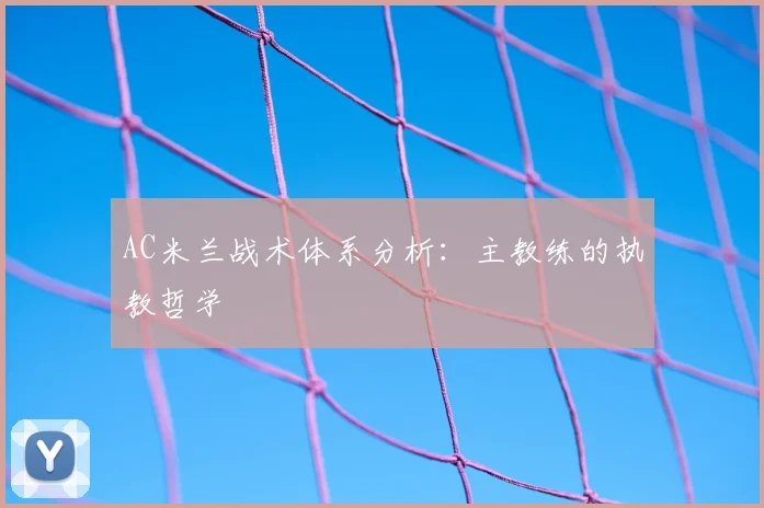 AC米兰战术体系分析：主教练的执教哲学