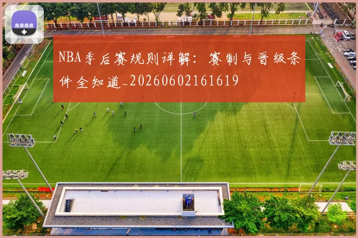 NBA季后赛规则详解：赛制与晋级条件全知道_20260602161619