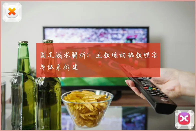 国足战术解析：主教练的执教理念与体系构建