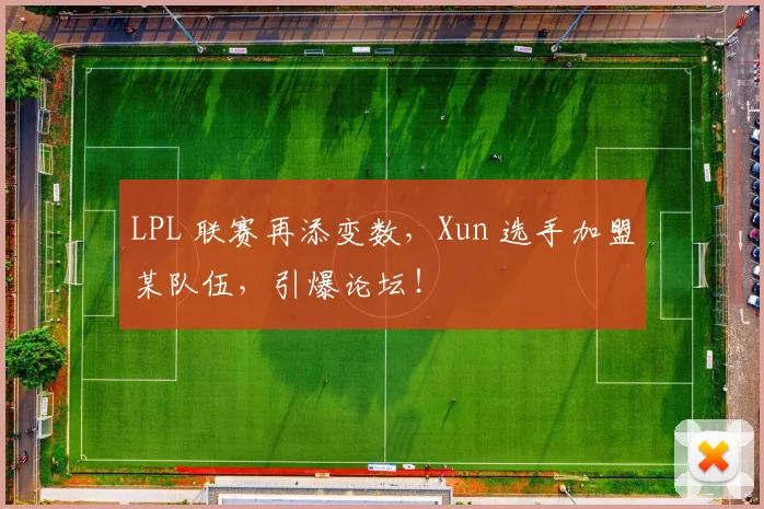 LPL 联赛再添变数，Xun 选手加盟某队伍，引爆论坛！