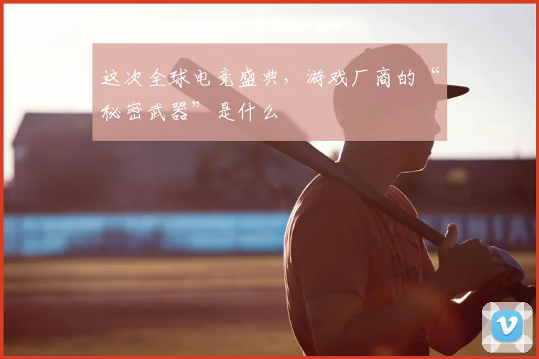 这次全球电竞盛典，游戏厂商的“秘密武器”是什么
