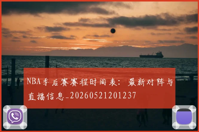 NBA季后赛赛程时间表：最新对阵与直播信息_20260521201237