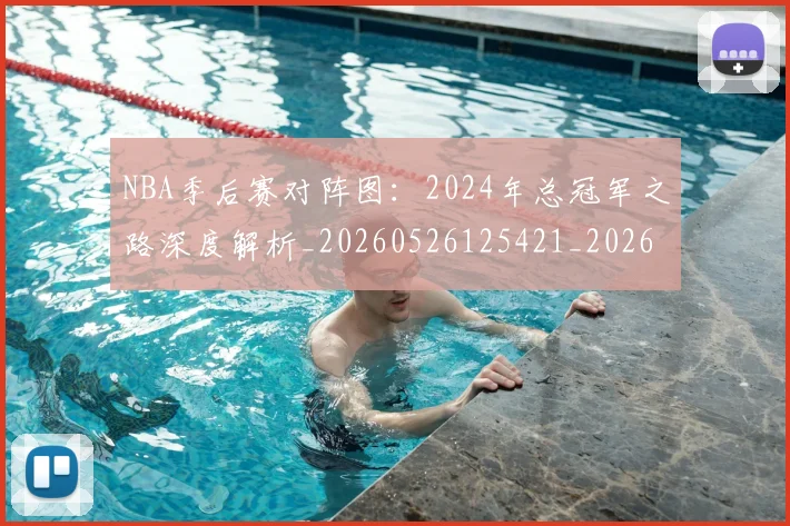 NBA季后赛对阵图：2024年总冠军之路深度解析_20260526125421_20260702164148