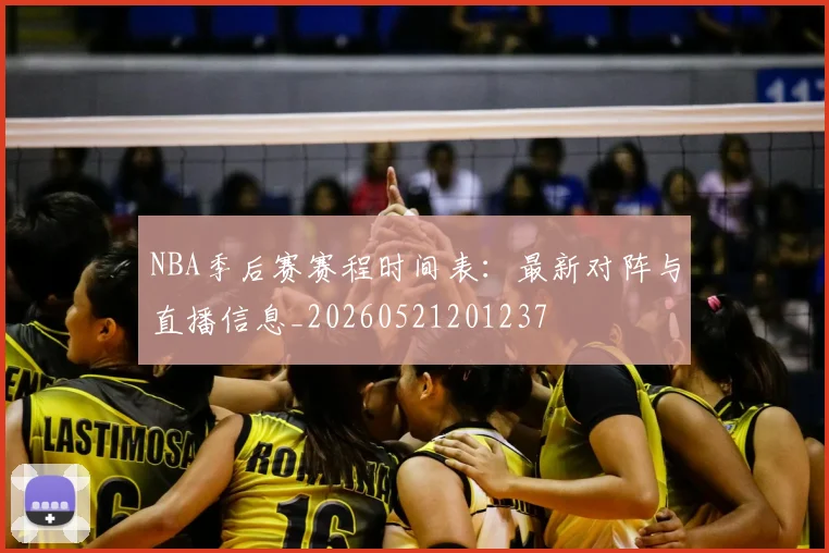 NBA季后赛赛程时间表：最新对阵与直播信息_20260521201237