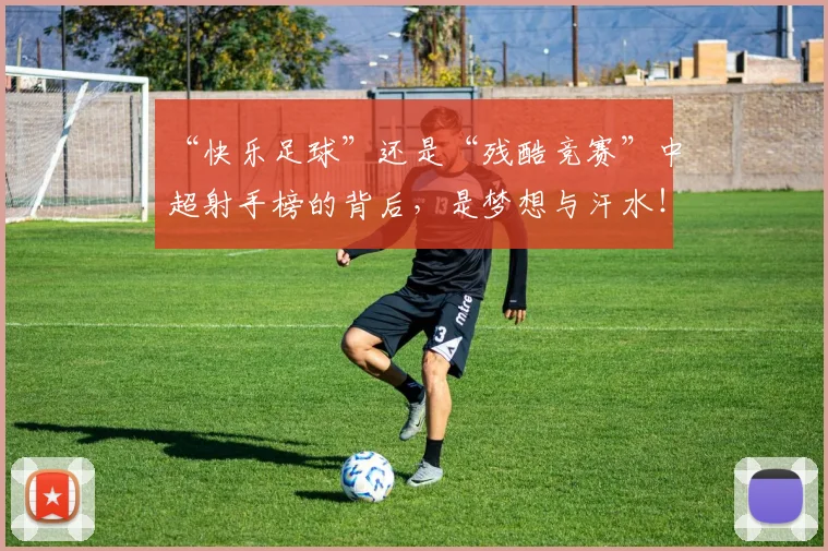 “快乐足球”还是“残酷竞赛”中超射手榜的背后，是梦想与汗水！_20260702172636