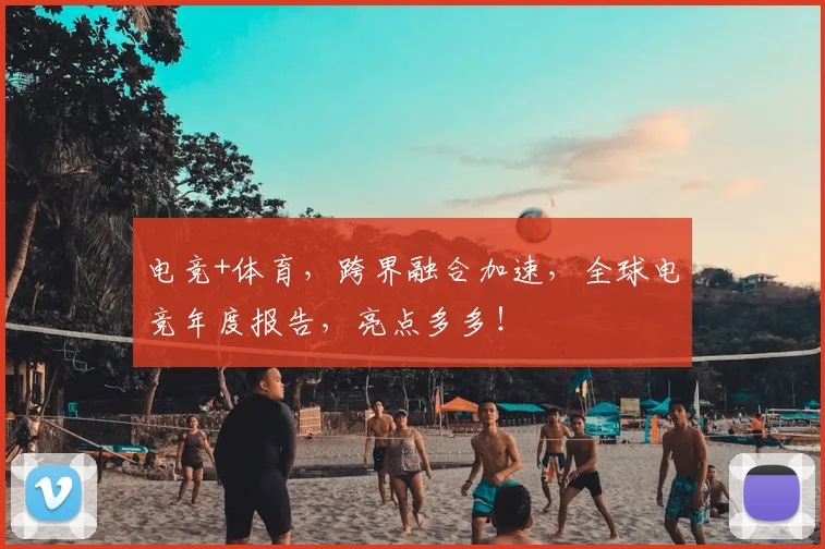 电竞+体育，跨界融合加速，全球电竞年度报告，亮点多多！