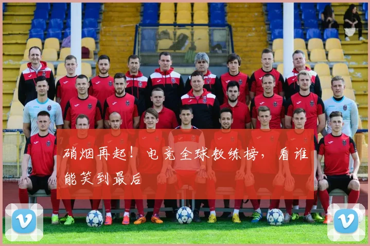 硝烟再起!电竞全球教练榜,看谁能笑到最后