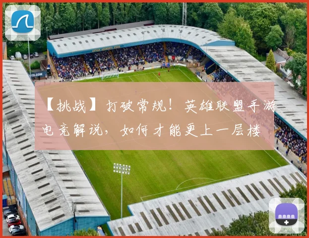 【挑战】打破常规！英雄联盟手游电竞解说，如何才能更上一层楼