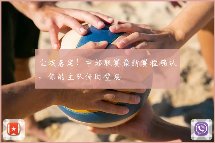 尘埃落定！中超联赛最新赛程确认，你的主队何时登场