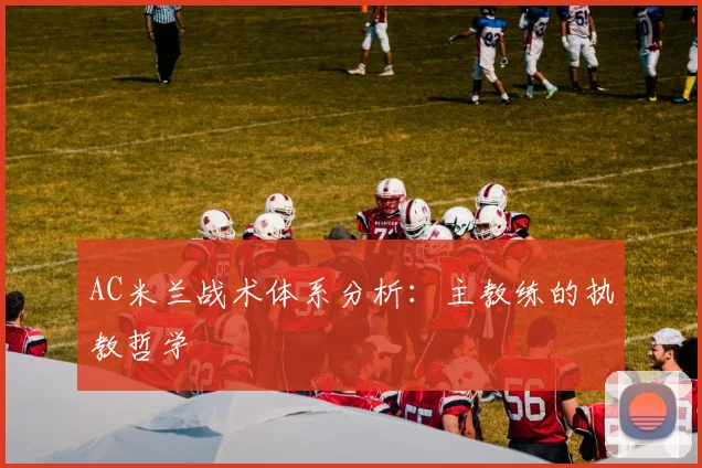 AC米兰战术体系分析：主教练的执教哲学