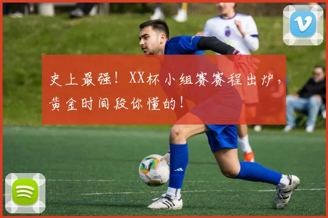 史上最强！XX杯小组赛赛程出炉，黄金时间段你懂的！
