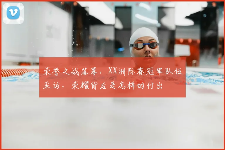 荣誉之战落幕，XX洲际赛冠军队伍采访，荣耀背后是怎样的付出